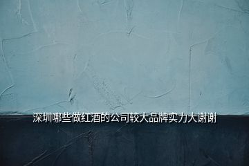深圳哪些做紅酒的公司較大品牌實(shí)力大謝謝