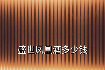 盛世鳳凰酒多少錢(qián)