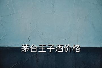 茅臺(tái)王子酒價(jià)格