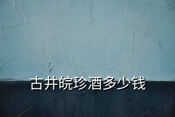 古井皖珍酒多少錢