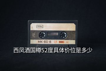 西鳳酒國樽52度具體價位是多少
