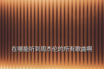 在哪能聽到周杰倫的所有歌曲啊