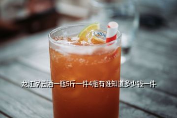 龍江家園酒一瓶5斤一件4瓶有誰(shuí)知道多少錢一件