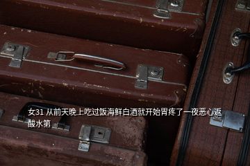 女31 從前天晚上吃過(guò)飯海鮮白酒就開(kāi)始胃疼了一夜惡心返酸水第