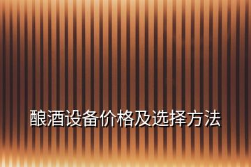 釀酒設(shè)備價格及選擇方法