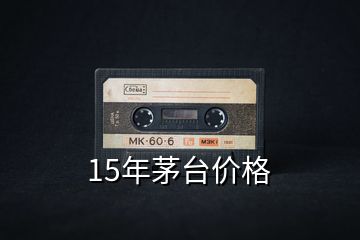 15年茅臺價(jià)格