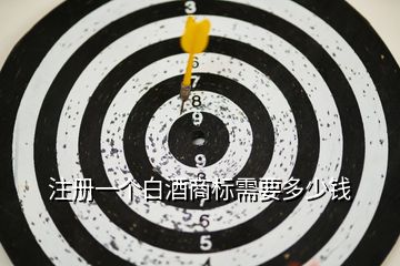 注冊(cè)一個(gè)白酒商標(biāo)需要多少錢