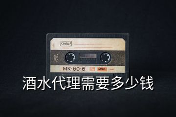 酒水代理需要多少錢