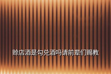 賒店酒是勾兌酒嗎請(qǐng)前輩們賜教
