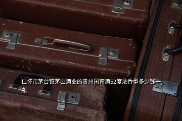 仁懷市茅臺(tái)鎮(zhèn)茅山酒業(yè)的貴州國(guó)賓酒52度濃香型多少錢一瓶