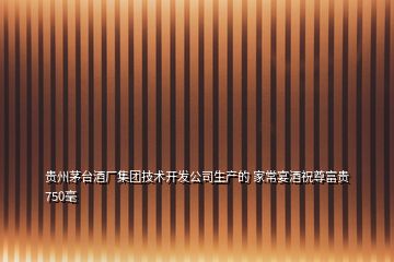 貴州茅臺(tái)酒廠集團(tuán)技術(shù)開發(fā)公司生產(chǎn)的 家常宴酒祝尊富貴750毫