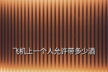 飛機(jī)上一個(gè)人允許帶多少酒