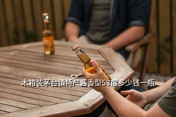 木箱裝茅臺(tái)鎮(zhèn)特產(chǎn)醬香型53度多少錢一瓶