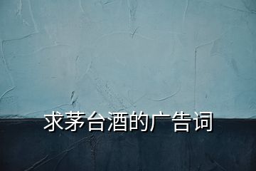 求茅臺(tái)酒的廣告詞
