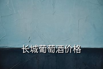 長(zhǎng)城葡萄酒價(jià)格