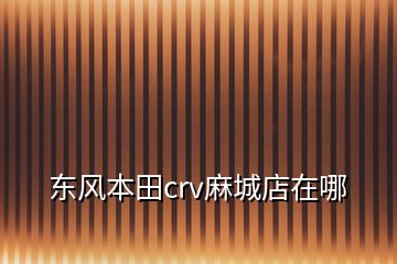 東風本田crv麻城店在哪