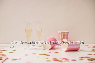 張家口有什么不錯的白酒是在別的地方很少見的請附帶價格