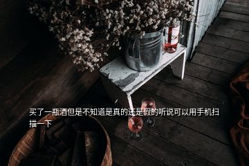買(mǎi)了一瓶酒但是不知道是真的還是假的聽(tīng)說(shuō)可以用手機(jī)掃描一下