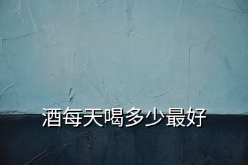 酒每天喝多少最好