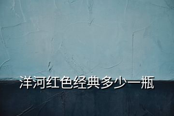 洋河紅色經(jīng)典多少一瓶