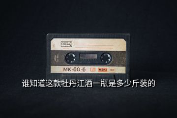 誰知道這款牡丹江酒一瓶是多少斤裝的