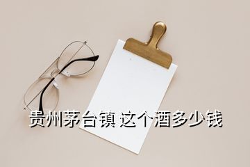 貴州茅臺鎮(zhèn) 這個(gè)酒多少錢