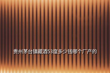 貴州茅臺(tái)鎮(zhèn)藏酒53度多少錢(qián)哪個(gè)廠(chǎng)產(chǎn)的