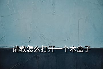 請(qǐng)教怎么打開(kāi)一個(gè)木盒子