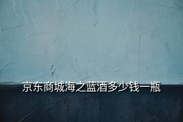 京東商城海之藍(lán)酒多少錢一瓶