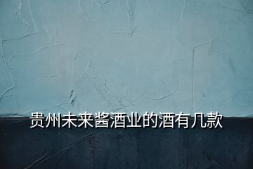 貴州未來醬酒業(yè)的酒有幾款