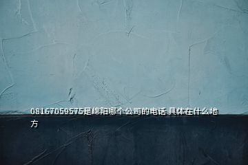 08167059575是綿陽哪個公司的電話 具體在什么地方