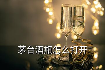 茅臺(tái)酒瓶怎么打開(kāi)