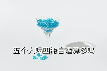 五個(gè)人喝四瓶白酒算多嗎