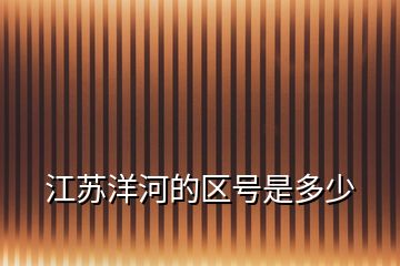 江蘇洋河的區(qū)號(hào)是多少