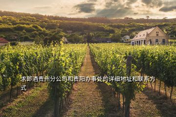 求郎酒貴州分公司和貴陽辦事處的詳細(xì)地址和聯(lián)系方式