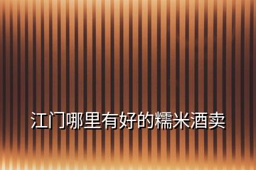 江門哪里有好的糯米酒賣