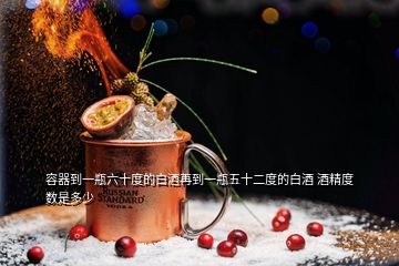 容器到一瓶六十度的白酒再到一瓶五十二度的白酒 酒精度數(shù)是多少