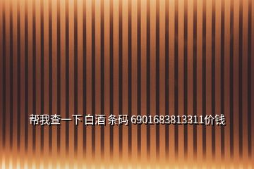 幫我查一下 白酒 條碼 6901683813311價(jià)錢