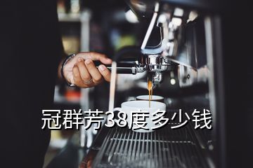 冠群芳38度多少錢(qián)