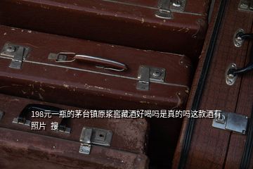 198元一瓶的茅臺(tái)鎮(zhèn)原漿窖藏酒好喝嗎是真的嗎這款酒有照片  搜