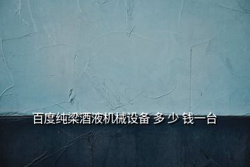 百度純梁酒液機(jī)械設(shè)備 多 少 錢一臺