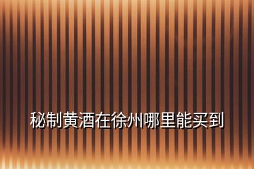 秘制黃酒在徐州哪里能買到