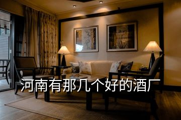 河南有那幾個(gè)好的酒廠