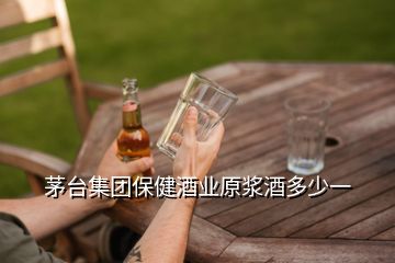 茅臺(tái)集團(tuán)保健酒業(yè)原漿酒多少一