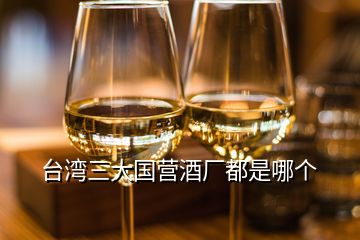 臺(tái)灣三大國營酒廠都是哪個(gè)