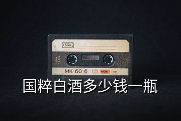 國粹白酒多少錢一瓶