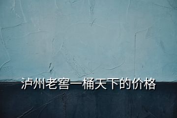瀘州老窖一桶天下的價格