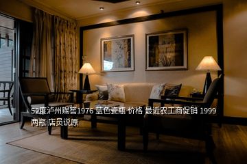 52度瀘州賜窖1976 藍(lán)色瓷瓶 價(jià)格 最近農(nóng)工商促銷 1999兩瓶 店員說原