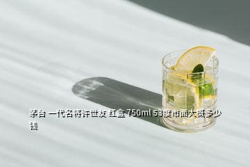 茅臺(tái) 一代名將許世友 紅盒 750ml 53度市面大概多少錢