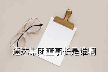通達集團董事長是誰啊